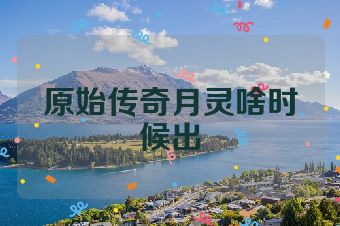 原始传奇月灵啥时候出