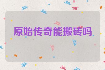 原始传奇能搬砖吗