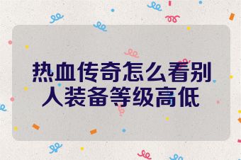 热血传奇怎么看别人装备等级高低
