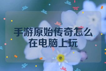 手游原始传奇怎么在电脑上玩