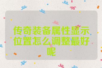传奇装备属性显示位置怎么调整最好呢