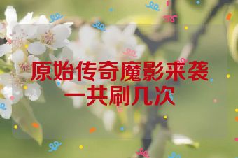 原始传奇魔影来袭一共刷几次