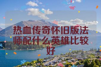 热血传奇怀旧版法师配什么英雄比较好