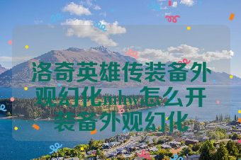 洛奇英雄传装备外观幻化mhw怎么开装备外观幻化