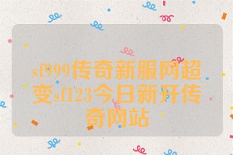 sf999传奇新服网超变sf123今日新开传奇网站
