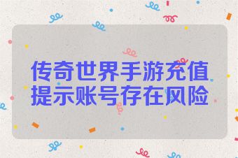 传奇世界手游充值提示账号存在风险
