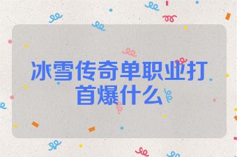冰雪传奇单职业打首爆什么