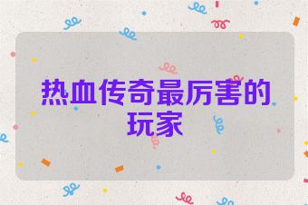 热血传奇最厉害的玩家