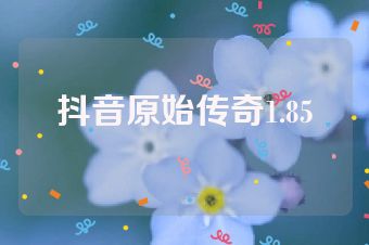 抖音原始传奇1.85