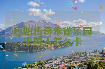 原始传奇朱雀乐园半兽人怎么卡