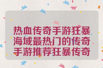 热血传奇手游狂暴海域最热门的传奇手游推荐狂暴传奇