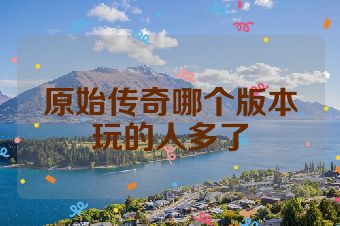 原始传奇哪个版本玩的人多了