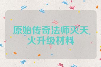 原始传奇法师灭天火升级材料