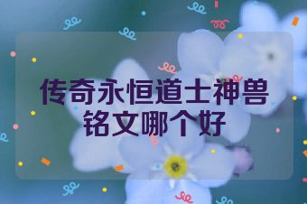 传奇永恒道士神兽铭文哪个好