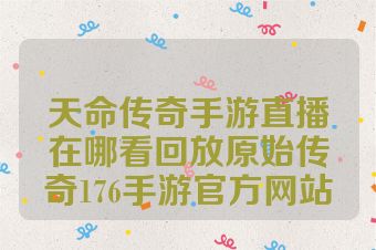 天命传奇手游直播在哪看回放原始传奇176手游官方网站