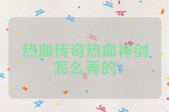 热血传奇热血神剑怎么弄的