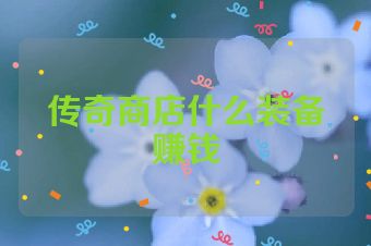传奇商店什么装备赚钱