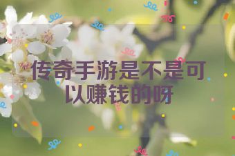 传奇手游是不是可以赚钱的呀