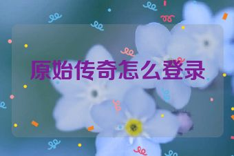 原始传奇怎么登录
