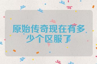 原始传奇现在有多少个区服了