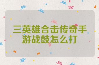 三英雄合击传奇手游战鼓怎么打