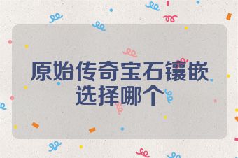 原始传奇宝石镶嵌选择哪个