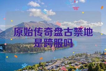 原始传奇盘古禁地是跨服吗