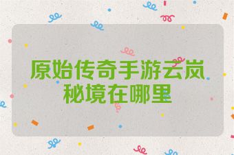 原始传奇手游云岚秘境在哪里