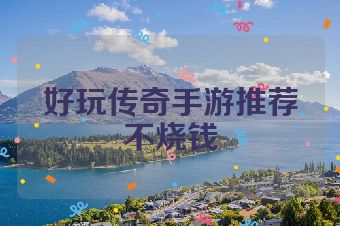 好玩传奇手游推荐不烧钱