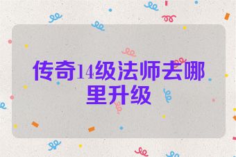 传奇14级法师去哪里升级