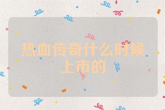 热血传奇什么时候上市的