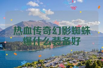 热血传奇幻影蜘蛛爆什么装备好