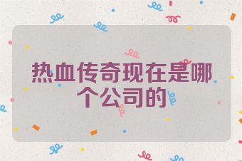 热血传奇现在是哪个公司的