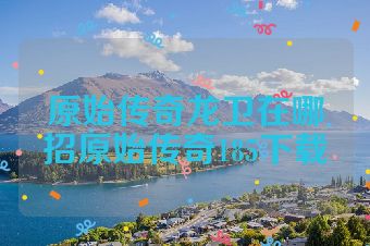 原始传奇龙卫在哪招原始传奇185下载