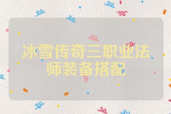 冰雪传奇三职业法师装备搭配
