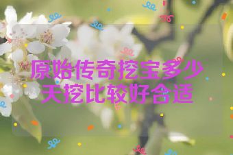 原始传奇挖宝多少天挖比较好合适