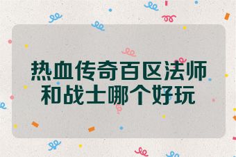 热血传奇百区法师和战士哪个好玩