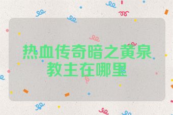 热血传奇暗之黄泉教主在哪里