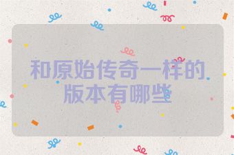 和原始传奇一样的版本有哪些