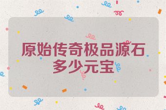 原始传奇极品源石多少元宝