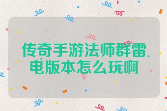 传奇手游法师群雷电版本怎么玩啊