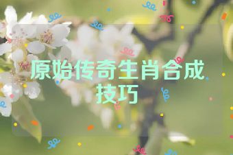 原始传奇生肖合成技巧