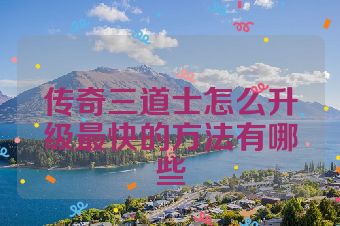 传奇三道士怎么升级最快的方法有哪些