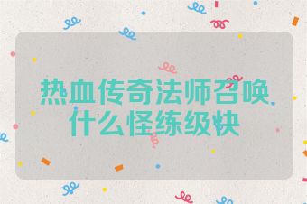 热血传奇法师召唤什么怪练级快