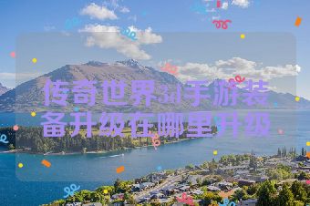 传奇世界3d手游装备升级在哪里升级