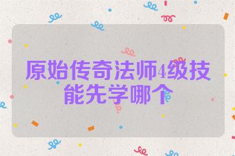 原始传奇法师4级技能先学哪个
