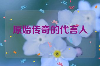 原始传奇的代言人