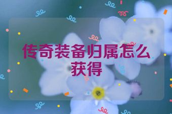 传奇装备归属怎么获得