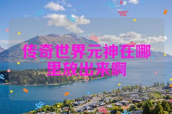 传奇世界元神在哪里放出来啊