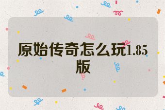 原始传奇怎么玩1.85版